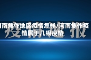 河南焦作地区疫情怎样/河南焦作疫情属于几级疫情