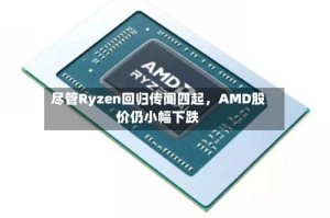 尽管Ryzen回归传闻四起，AMD股价仍小幅下跌