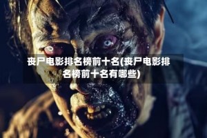 丧尸电影排名榜前十名(丧尸电影排名榜前十名有哪些)