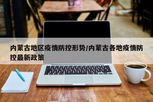 内蒙古地区疫情防控形势/内蒙古各地疫情防控最新政策