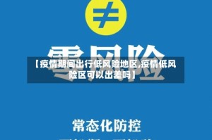 【疫情期间出行低风险地区,疫情低风险区可以出差吗】