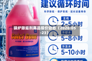 锅炉除垢剂商品报价动态（2026-05-23）