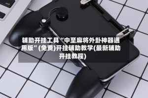 辅助开挂工具“中至麻将外卦神器通用版”(免费)开挂辅助教学(最新辅助开挂教程)