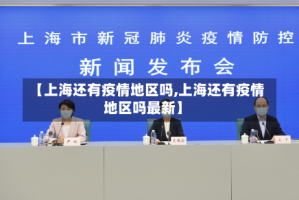 【上海还有疫情地区吗,上海还有疫情地区吗最新】