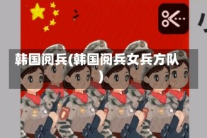 韩国阅兵(韩国阅兵女兵方队)