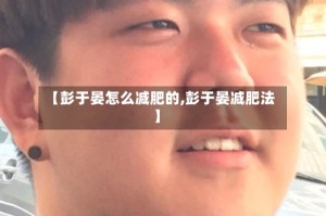 【彭于晏怎么减肥的,彭于晏减肥法】