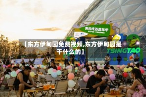 【东方伊甸园免费视频,东方伊甸园是干什么的】