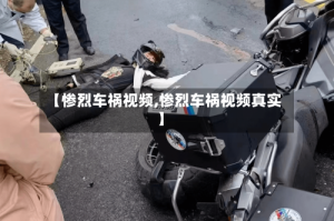 【惨烈车祸视频,惨烈车祸视频真实】