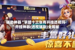 辅助神器“掌酷十三张有开挂透视吗”开挂神器{透视辅助}全揭秘