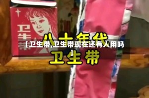 【卫生带,卫生带现在还有人用吗】