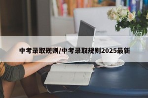 中考录取规则/中考录取规则2025最新