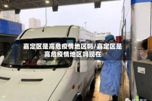 嘉定区是高危疫情地区吗/嘉定区是高危疫情地区吗现在
