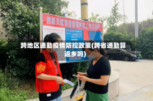 跨地区通勤疫情防控政策(跨省通勤算返乡吗)