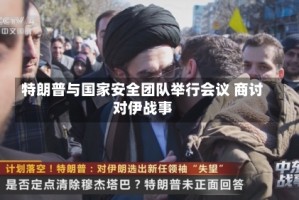 特朗普与国家安全团队举行会议 商讨对伊战事