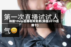 韩国19vip直播视频免费(韩国2019直播十)