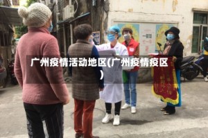 广州疫情活动地区(广州疫情疫区)