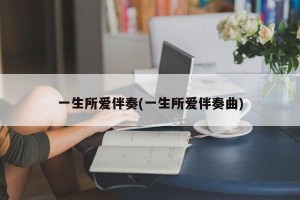 一生所爱伴奏(一生所爱伴奏曲)