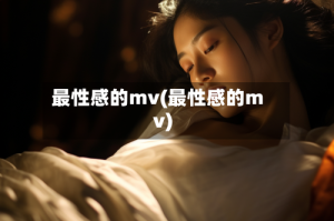 最性感的mv(最性感的mv)