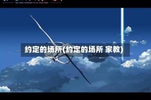 约定的场所(约定的场所 家教)