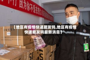 【地区有疫情快递能发吗,地区有疫情快递能发吗最新消息】