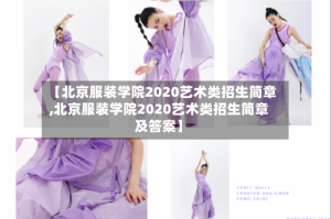【北京服装学院2020艺术类招生简章,北京服装学院2020艺术类招生简章及答案】