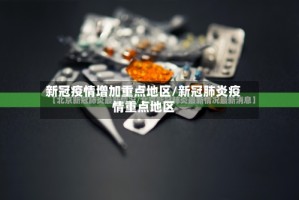新冠疫情增加重点地区/新冠肺炎疫情重点地区