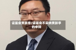 证监会贾跃亭/证监会不采纳贾跃亭的申辩