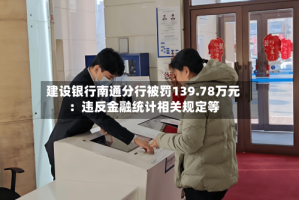 建设银行南通分行被罚139.78万元：违反金融统计相关规定等