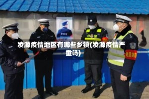 凌源疫情地区有哪些乡镇(凌源疫情严重吗)