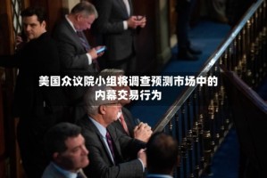 美国众议院小组将调查预测市场中的内幕交易行为