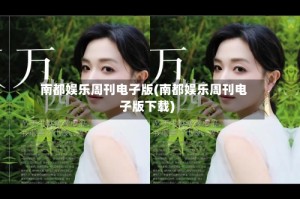 南都娱乐周刊电子版(南都娱乐周刊电子版下载)