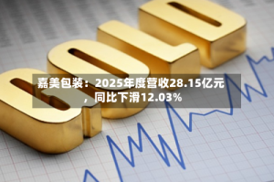 嘉美包装：2025年度营收28.15亿元，同比下滑12.03%
