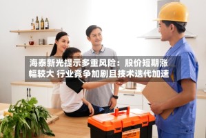 海泰新光提示多重风险：股价短期涨幅较大 行业竞争加剧且技术迭代加速