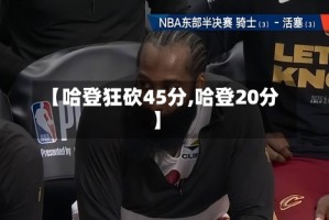 【哈登狂砍45分,哈登20分】