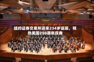 纽约证券交易所迎来234岁诞辰，预热美国250周年庆典