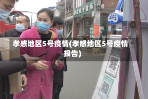 孝感地区5号疫情(孝感地区5号疫情报告)