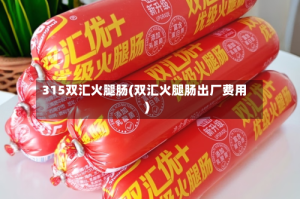 315双汇火腿肠(双汇火腿肠出厂费用)