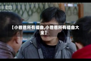 【小爸爸所有插曲,小爸爸所有插曲大全】