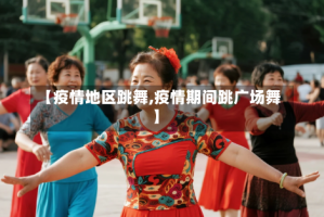 【疫情地区跳舞,疫情期间跳广场舞】