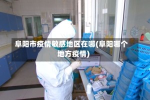 阜阳市疫情敏感地区在哪(阜阳哪个地方疫情)