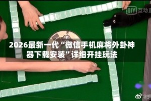 2026最新一代“微信手机麻将外卦神器下载安装”详细开挂玩法