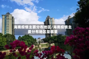 海南疫情主要分布地区/海南疫情主要分布地区是哪里
