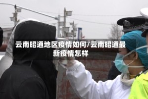 云南昭通地区疫情如何/云南昭通最新疫情怎样