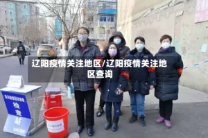 辽阳疫情关注地区/辽阳疫情关注地区查询