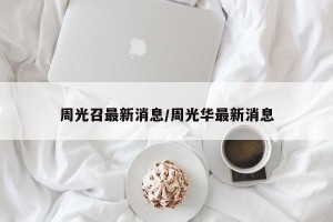 周光召最新消息/周光华最新消息