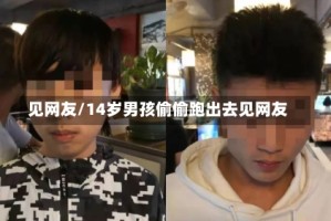见网友/14岁男孩偷偷跑出去见网友