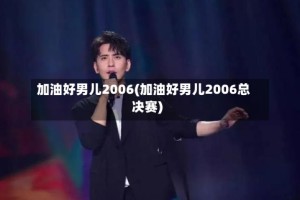 加油好男儿2006(加油好男儿2006总决赛)