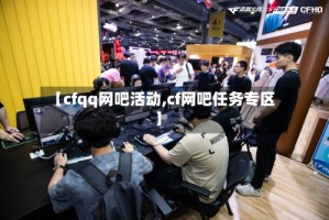 【cfqq网吧活动,cf网吧任务专区】