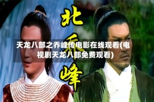 天龙八部之乔峰传电影在线观看(电视剧天龙八部免费观看)
