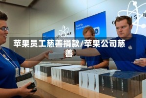 苹果员工慈善捐款/苹果公司慈善